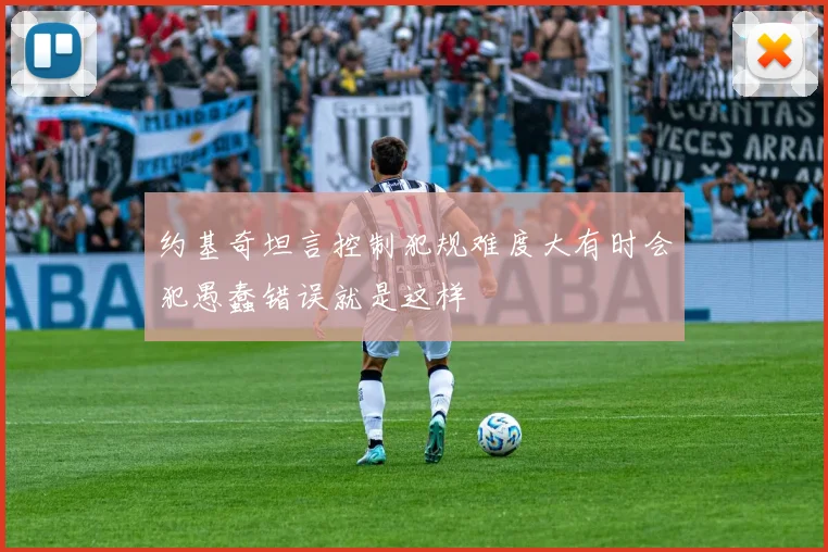 约基奇坦言控制犯规难度大有时会犯愚蠢错误就是这样