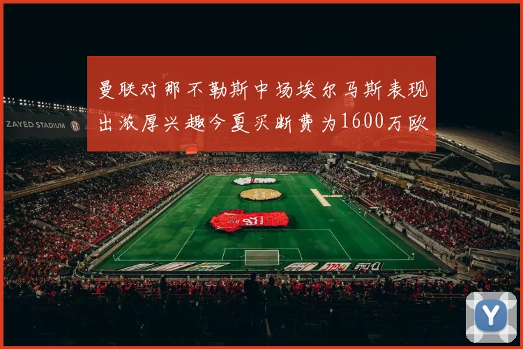 曼联对那不勒斯中场埃尔马斯表现出浓厚兴趣今夏买断费为1600万欧元